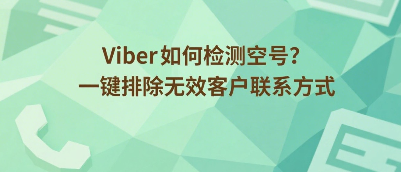 Viber如何检测空号？一键排除无效客户联系方式
