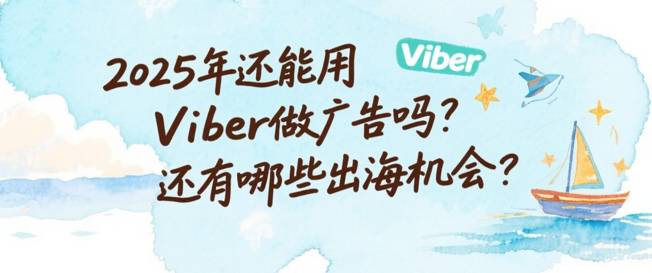 2025年还能用Viber做广告吗？还有哪些出海机会？