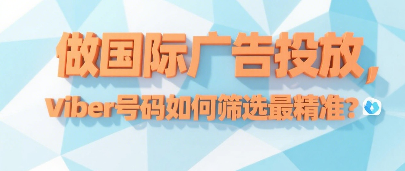 做国际广告投放，Viber号码如何筛选最精准？