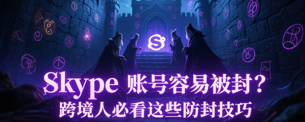 Skype账号容易被封？跨境人必看这些防封技巧