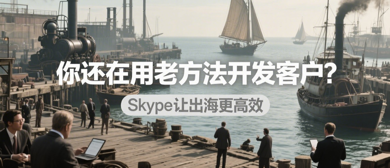 你还在用老方法开发客户？Skype让出海更高效