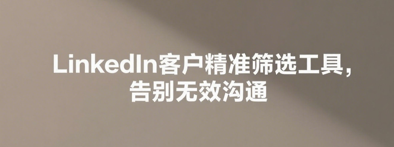 LinkedIn客户精准筛选工具，告别无效沟通
