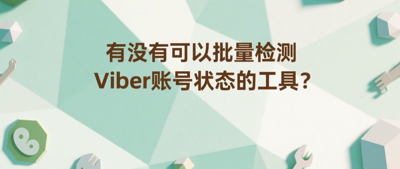 有没有可以批量检测Viber账号状态的工具