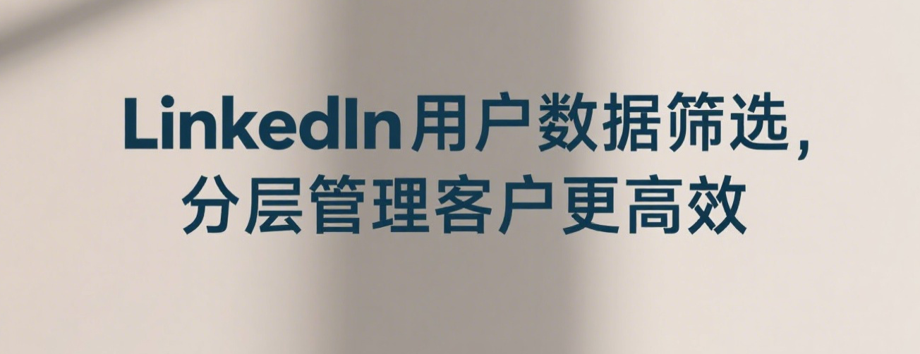 LinkedIn用户数据筛选，分层管理客户更高效