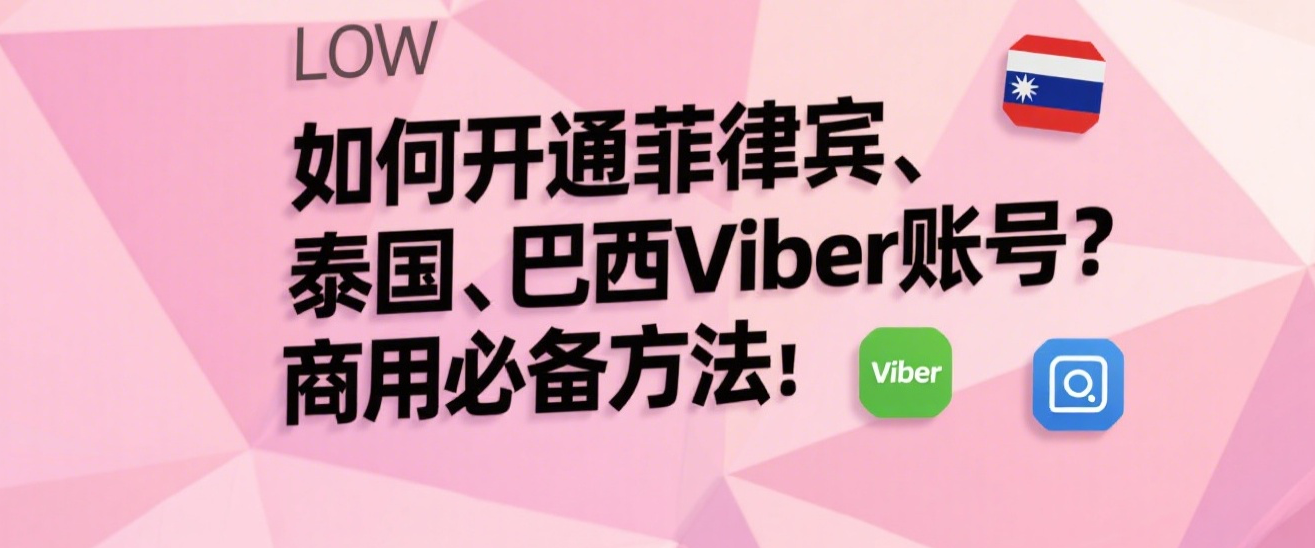 如何开通菲律宾、泰国、巴西Viber账号？商用必备方法
