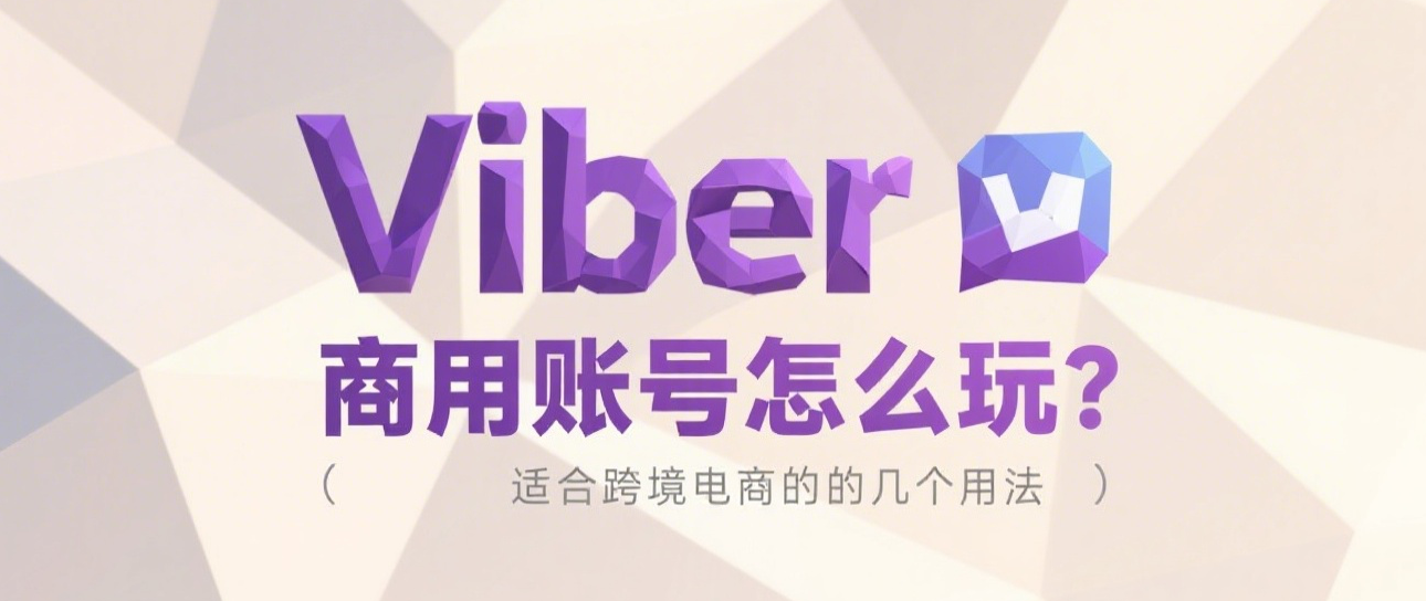 Viber商用账号怎么玩？适合跨境电商的几个用法