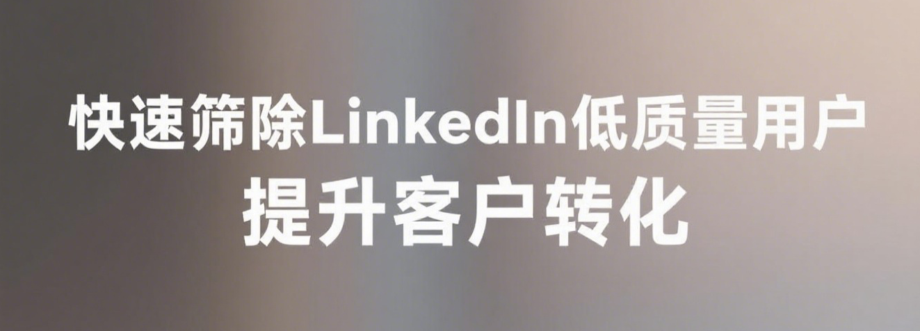 快速筛除LinkedIn低质量用户，提升客户转化