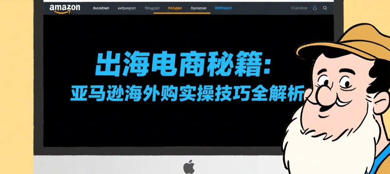 出海电商秘籍：亚马逊海外购实操技巧全解析