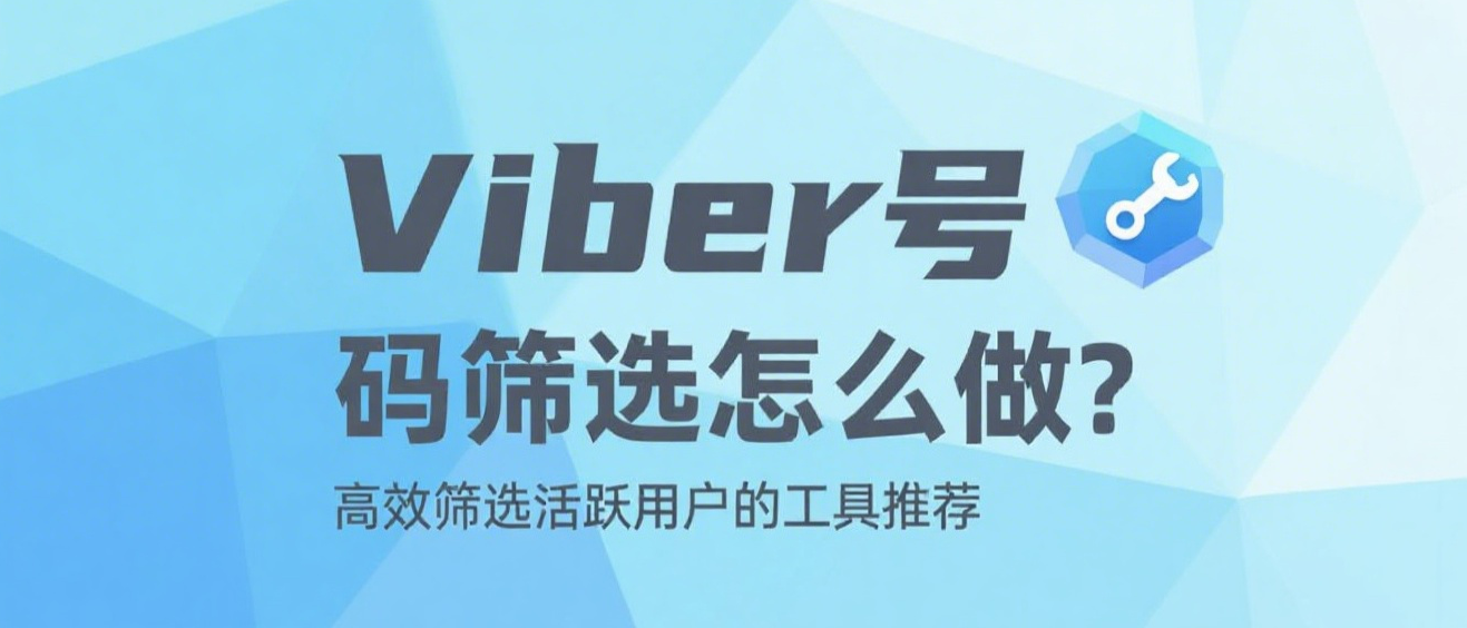 Viber号码筛选怎么做？高效筛选活跃用户的工具推荐