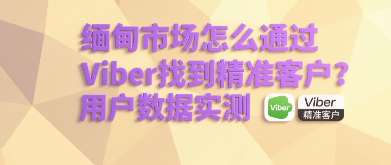 缅甸市场怎么通过Viber找到精准客户？用户数据实测