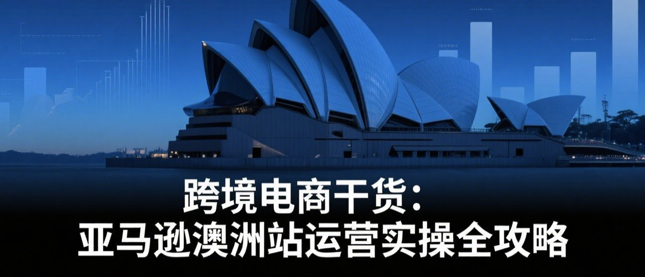 跨境电商干货：亚马逊澳洲站运营实操全攻略