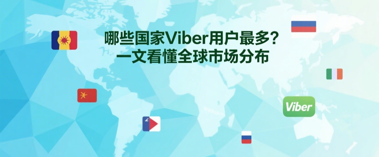 哪些国家Viber用户最多？一文看懂全球市场分布