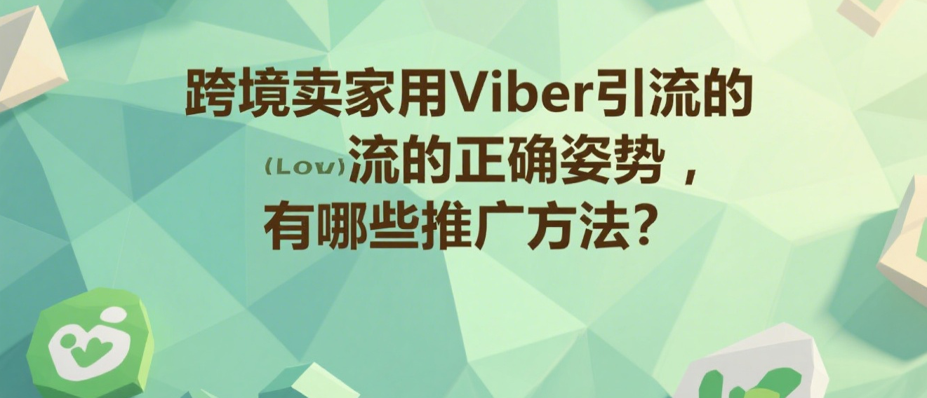 跨境卖家用Viber引流的正确姿势，有哪些推广方法？
