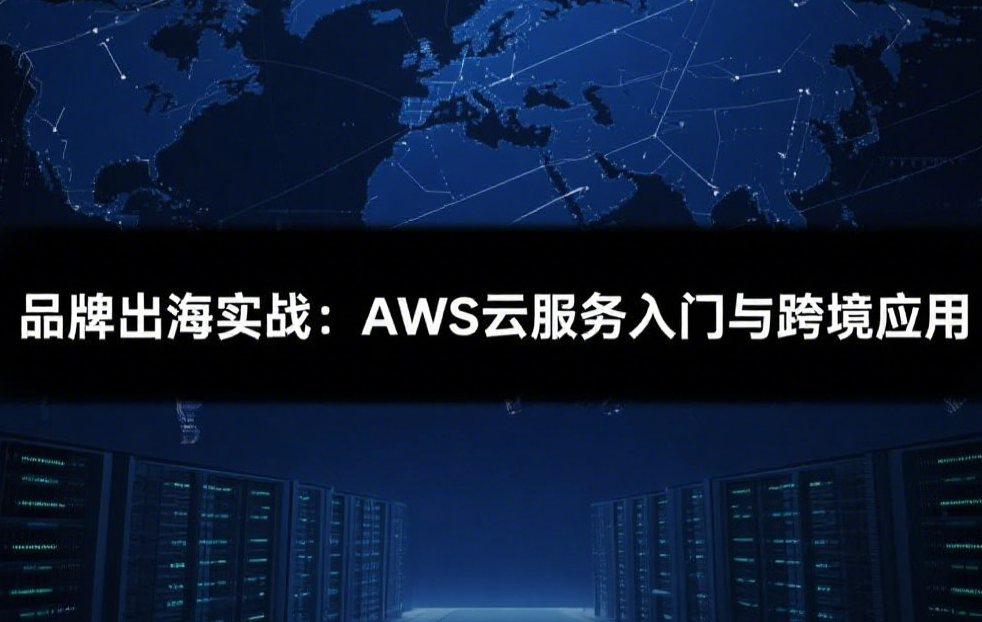 品牌出海实战：AWS云服务入门与跨境应用