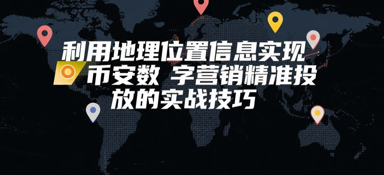 利用地理位置信息实现币安数字营销精准投放的实战技巧