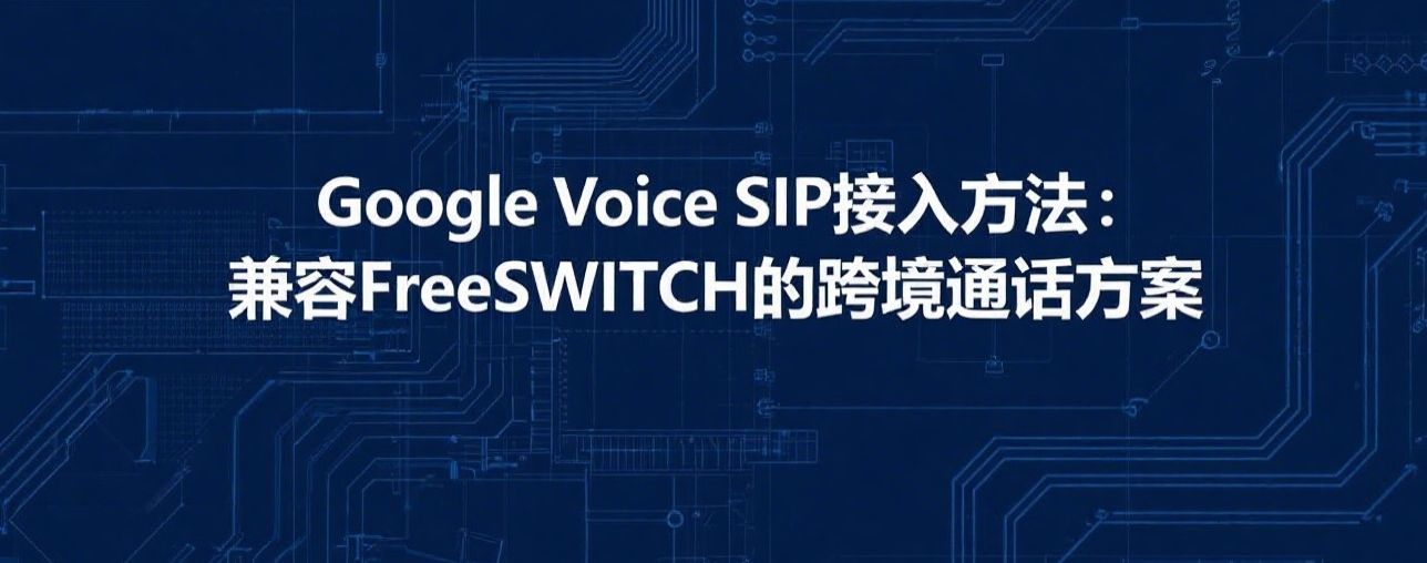 Google Voice SIP接入方法:兼容FreeSWITCH的跨境通话方案