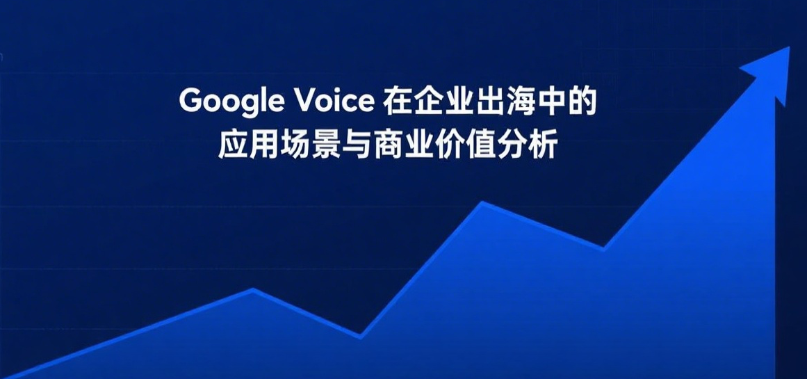Google Voice在企业出海中的应用场景与商业价值分析
