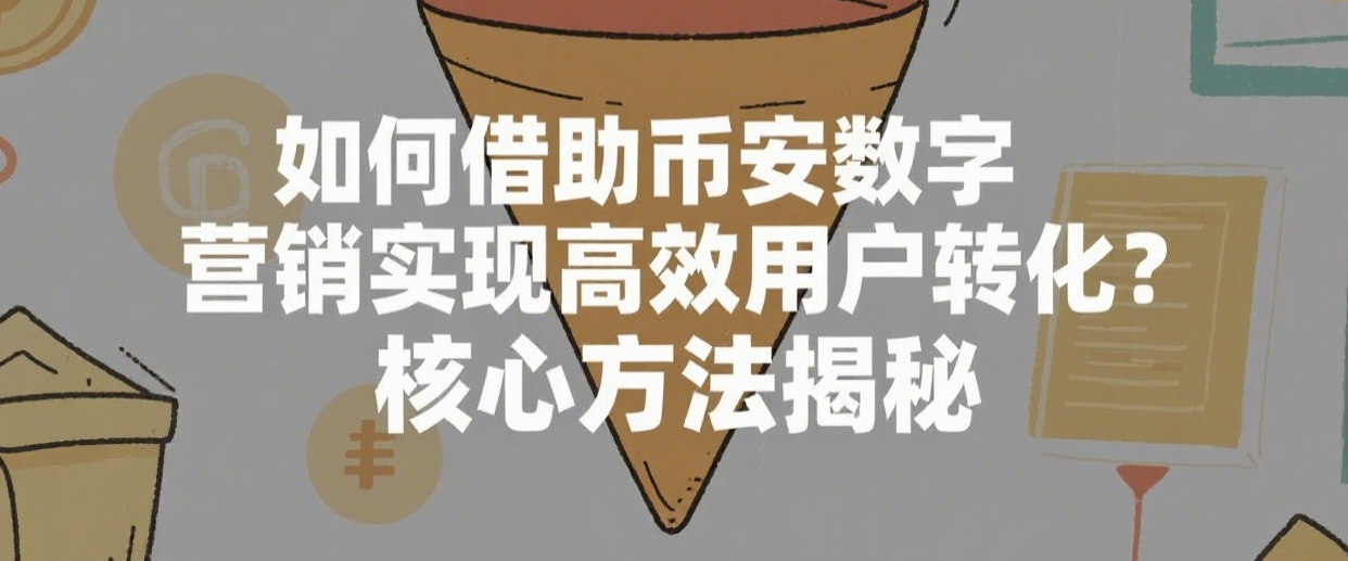 如何借助币安数字营销实现高效用户转化？核心方法揭秘