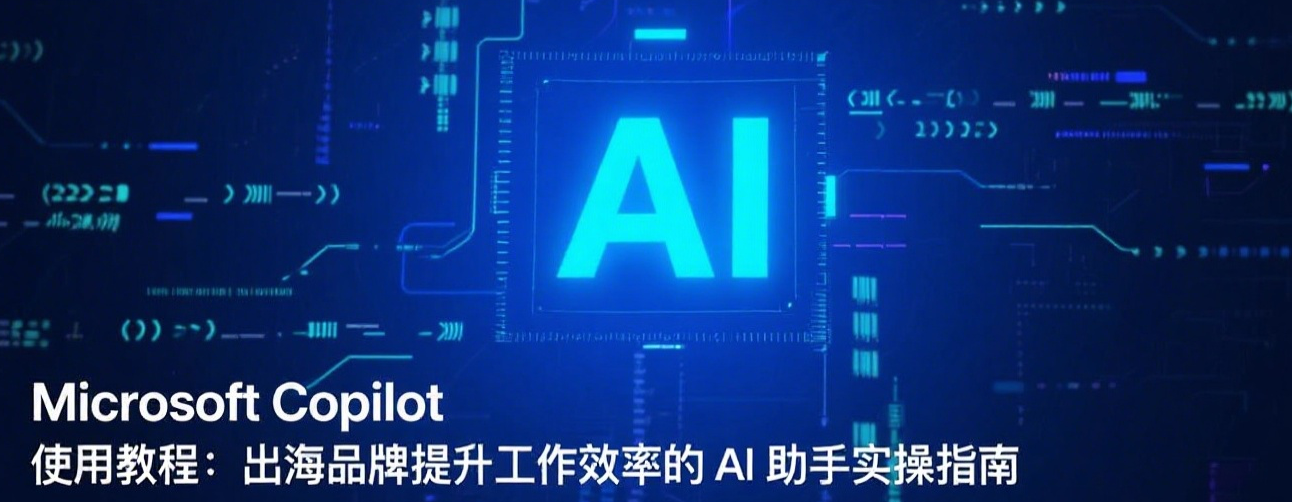 Microsoft Copilot 使用教程:出海品牌提升工作效率的 AI 助手实操指南