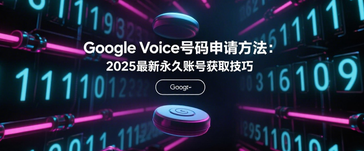 Google Voice号码申请方法:2025最新永久账号获取技巧
