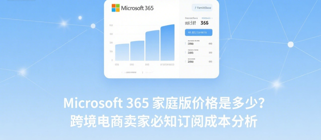 Microsoft 365 家庭版价格是多少?跨境电商卖家必知订阅成本分析