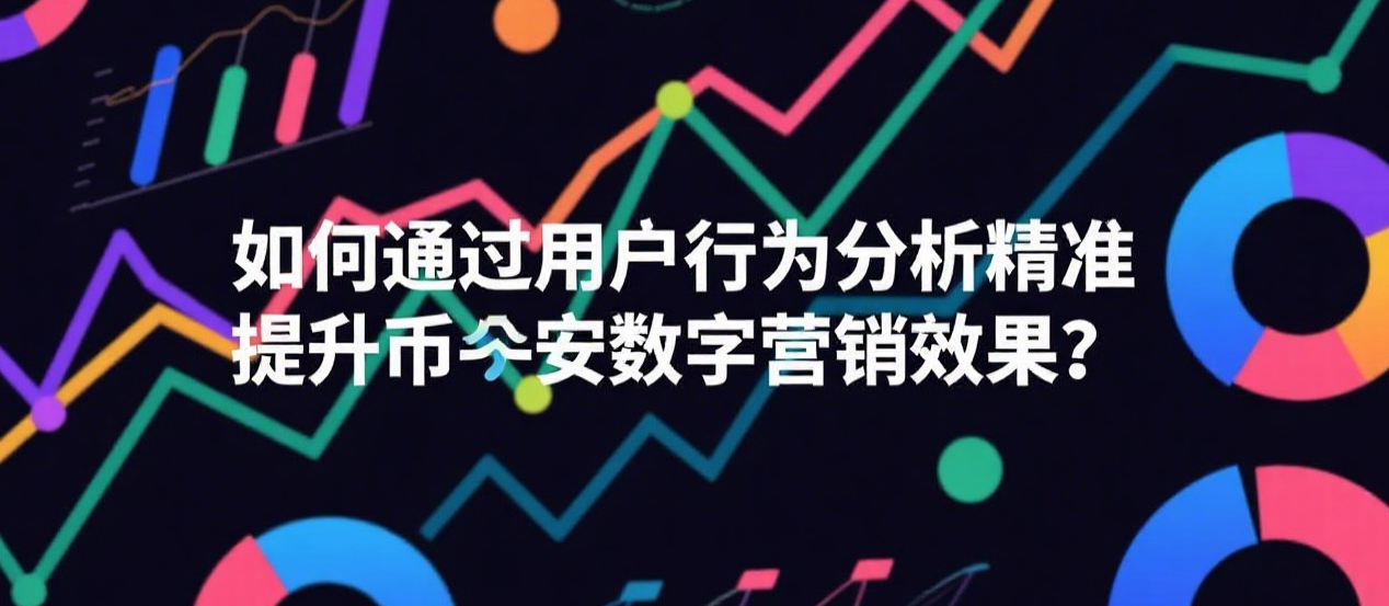 如何通过用户行为分析精准提升币安数字营销效果？